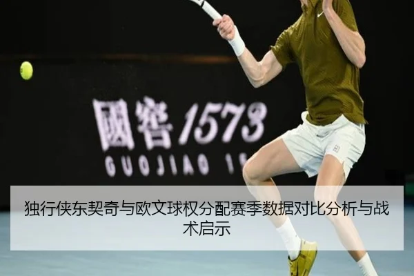 独行侠东契奇与欧文球权分配赛季数据对比分析与战术启示（pg）