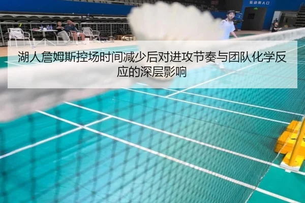湖人詹姆斯控场时间减少后对进攻节奏与团队化学反应的深层影响 - pg