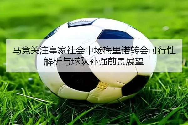 马竞关注皇家社会中场梅里诺转会可行性解析与球队补强前景展望 - pg
