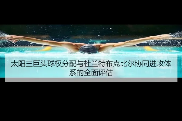 太阳三巨头球权分配与杜兰特布克比尔协同进攻体系的全面评估（pg）