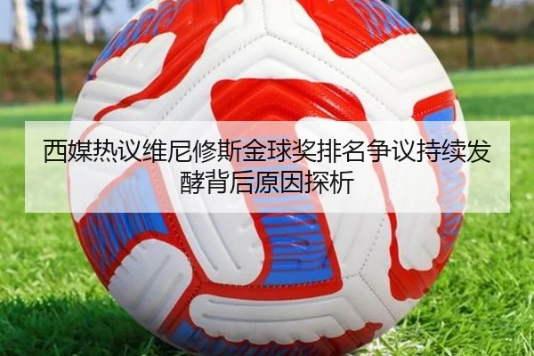 西媒热议维尼修斯金球奖排名争议持续发酵背后原因探析