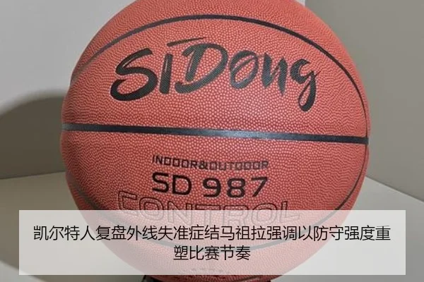 凯尔特人复盘外线失准症结马祖拉强调以防守强度重塑比赛节奏 | pg